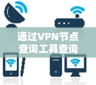 通过VPN节点查询工具查询文件的步骤如下 通过VPN节点查询工具查询文件的步骤如下