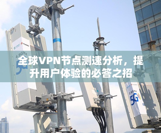 全球VPN节点测速分析,提升用户体验的必答之招 全球VPN节点测速分析,提升用户体验的必答之招