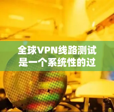 全球VPN线路测试是一个系统性的过程,旨在验证 VPN 的安全性、可靠性和兼容性。以下是一个详细的步骤指南,帮助你顺利进行 VPN 线路测试 全球VPN线路测试是一个系统性的过程,旨在验证 VPN 的安全性、可靠性和兼容性。以下是一个详细的步骤指南,帮助你顺利进行 VPN 线路测试