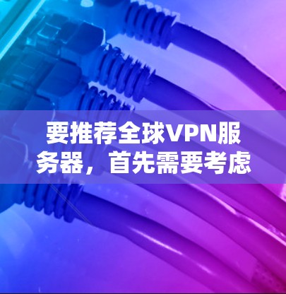 要推荐全球VPN服务器,首先需要考虑以下几点 要推荐全球VPN服务器,首先需要考虑以下几点