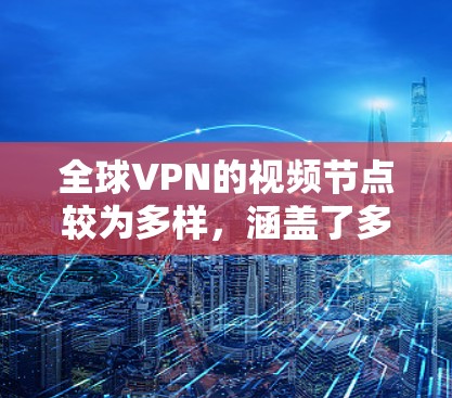 全球VPN的视频节点较为多样,涵盖了多个国家和地区。以下是一些主要的全球VPN视频节点和它们的特点 全球VPN的视频节点较为多样,涵盖了多个国家和地区。以下是一些主要的全球VPN视频节点和它们的特点