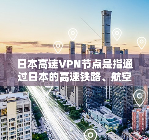 日本高速VPN节点是指通过日本的高速铁路、航空线或其他交通工具连接的VPN设施。这些设施通常位于日本的高速铁路或航空线上,致力于提供高速VPN服务。以下是一些可能涉及日本高速VPN节点的信息 日本高速VPN节点是指通过日本的高速铁路、航空线或其他交通工具连接的VPN设施。这些设施通常位于日本的高速铁路或航空线上,致力于提供高速VPN服务。以下是一些可能涉及日本高速VPN节点的信息