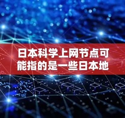 日本科学上网节点可能指的是一些日本地区或机构提供科学网络服务的平台。在日本,有很多科学论坛和网站,这些平台可以帮助科学工作者、学生和研究人员进行交流和合作。以下是一些可能相关的信息和资源 日本科学上网节点可能指的是一些日本地区或机构提供科学网络服务的平台。在日本,有很多科学论坛和网站,这些平台可以帮助科学工作者、学生和研究人员进行交流和合作。以下是一些可能相关的信息和资源