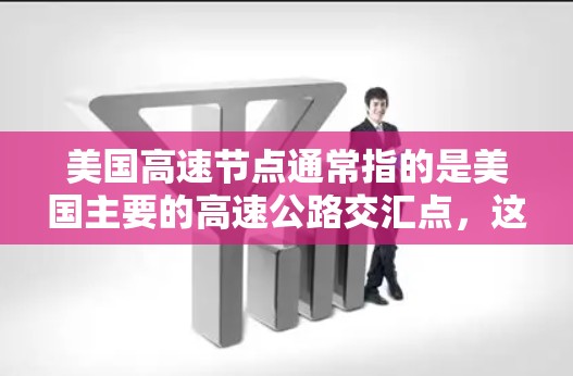 美国高速节点通常指的是美国主要的高速公路交汇点,这些节点连接了成百上千条高速公路,方便了美国的交通、经济和生活。以下是一些美国主要的高速节点及其特点 美国高速节点通常指的是美国主要的高速公路交汇点,这些节点连接了成百上千条高速公路,方便了美国的交通、经济和生活。以下是一些美国主要的高速节点及其特点