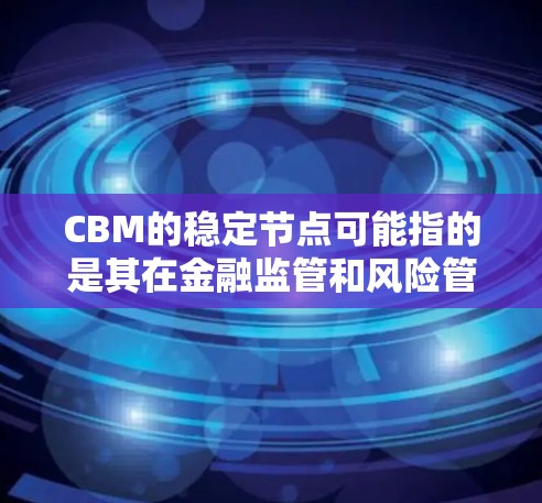 CBM的稳定节点可能指的是其在金融监管和风险管理方面的角色,确保其在资金流动、市场波动和风险控制方面保持稳定。CBM在新加坡的运营,包括监管金融创新和反对金融不稳定性,对于新加坡的金融稳定至关重要 CBM的稳定节点可能指的是其在金融监管和风险管理方面的角色,确保其在资金流动、市场波动和风险控制方面保持稳定。CBM在新加坡的运营,包括监管金融创新和反对金融不稳定性,对于新加坡的金融稳定至关重要