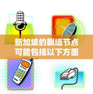 新加坡的翻墙节点可能包括以下方面 新加坡的翻墙节点可能包括以下方面