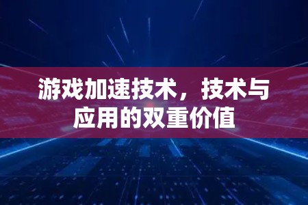 游戏加速技术，技术与应用的双重价值