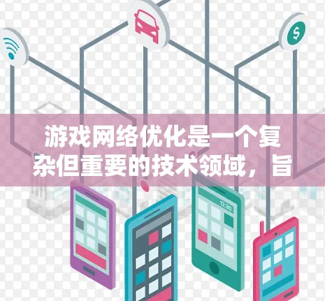 游戏网络优化是一个复杂但重要的技术领域,旨在提升游戏性能和用户体验。以下是对游戏网络优化的详细节点总结和建议,帮助你更好地理解和应用这些技术 游戏网络优化是一个复杂但重要的技术领域,旨在提升游戏性能和用户体验。以下是对游戏网络优化的详细节点总结和建议,帮助你更好地理解和应用这些技术