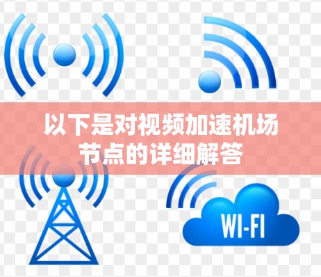 以下是对视频加速机场节点的详细解答 以下是对视频加速机场节点的详细解答
