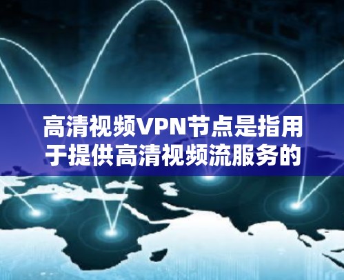 高清视频VPN节点是指用于提供高清视频流服务的网络节点，包括服务器和路由器等设备。这些节点通过计算机网络隔离，允许用户在本地设备（如电脑或手机）与远程服务器（或VPN服务器）之间进行视频流传输和存储