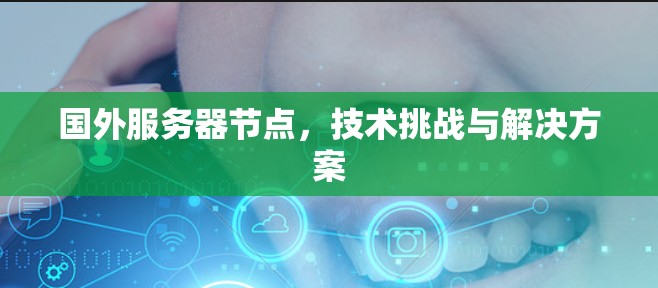 国外服务器节点，技术挑战与解决方案
