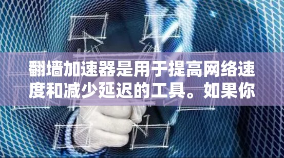 翻墙加速器是用于提高网络速度和减少延迟的工具。如果你需要下载翻墙加速器,可以尝试以下几种常见的加速器应用 翻墙加速器是用于提高网络速度和减少延迟的工具。如果你需要下载翻墙加速器,可以尝试以下几种常见的加速器应用