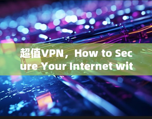 超值VPN,How to Secure Your Internet with the Best Tools in the Market 超值VPN,How to Secure Your Internet with the Best Tools in the Market