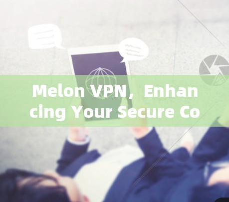 Melon VPN，Enhancing Your Secure Communication Experience