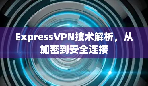 ExpressVPN技术解析，从加密到安全连接