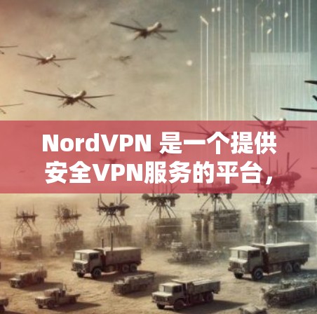 NordVPN 是一个提供安全VPN服务的平台,专为用户提供加密、匿名、安全的VPN连接。它基于 NordVPN公司,该公司的核心团队致力于为用户打造一个安全、快速、可靠的VPN服务 NordVPN 是一个提供安全VPN服务的平台,专为用户提供加密、匿名、安全的VPN连接。它基于 NordVPN公司,该公司的核心团队致力于为用户打造一个安全、快速、可靠的VPN服务