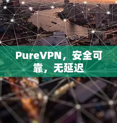 PureVPN,安全可靠,无延迟 PureVPN,安全可靠,无延迟