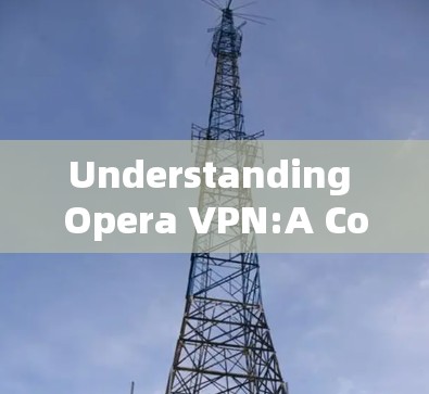 Understanding Opera VPN:A Comprehensive Guide to Its Functionality and Challenges