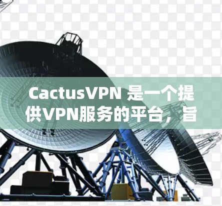 CactusVPN 是一个提供VPN服务的平台,旨在保护用户的数据和网络安全。它通过使用加密技术将内部网络与外部网络连接起来,提供了一个安全的网络环境。以下是关于 CactusVPN 的一些关键信息 CactusVPN 是一个提供VPN服务的平台,旨在保护用户的数据和网络安全。它通过使用加密技术将内部网络与外部网络连接起来,提供了一个安全的网络环境。以下是关于 CactusVPN 的一些关键信息