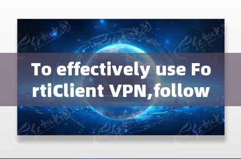 To effectively use FortiClient VPN,follow these organized steps: To effectively use FortiClient VPN,follow these organized steps: