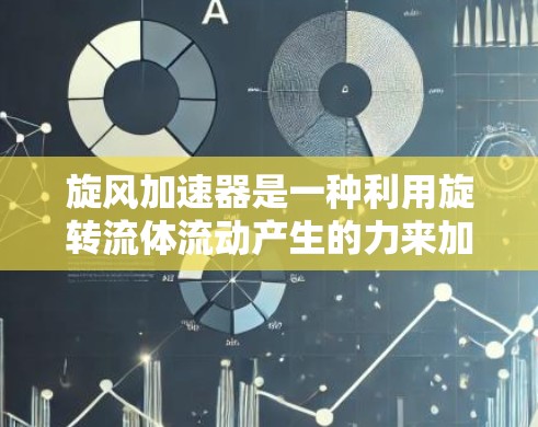 旋风加速器是一种利用旋转流体流动产生的力来加速物体的装置，广泛应用于一些特定的工业或实验应用中。以下是对其工作原理和应用的详细分析