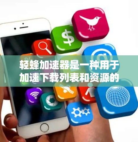 轻蜂加速器是一种用于加速下载列表和资源的软件,旨在帮助用户更快地下载目标资源。以下是对轻蜂加速器的系统介绍 轻蜂加速器是一种用于加速下载列表和资源的软件,旨在帮助用户更快地下载目标资源。以下是对轻蜂加速器的系统介绍