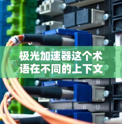 极光加速器这个术语在不同的上下文中可能有不同的含义，因此需要具体上下文来确定其定义。以下是几种可能的解释