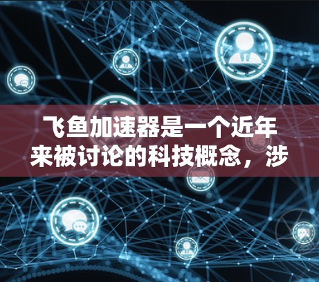 飞鱼加速器是一个近年来被讨论的科技概念,涉及飞行器在微重力环境下的加速技术。以下是对该概念的详细解答 飞鱼加速器是一个近年来被讨论的科技概念,涉及飞行器在微重力环境下的加速技术。以下是对该概念的详细解答