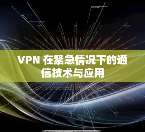 VPN 在紧急情况下的通信技术与应用 VPN 在紧急情况下的通信技术与应用