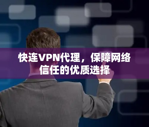 快连VPN代理,保障网络信任的优质选择 快连VPN代理,保障网络信任的优质选择