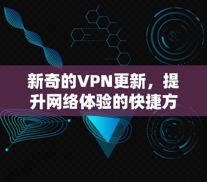 新奇的VPN更新，提升网络体验的快捷方式