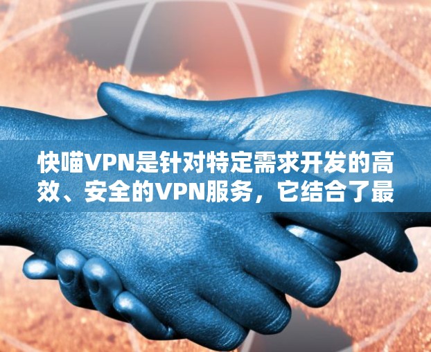 快喵VPN是针对特定需求开发的高效、安全的VPN服务，它结合了最新的技术与功能，旨在为用户提供优质的网络连接和数据传输。以下是对快喵VPN的详细总结