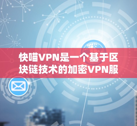 快喵VPN是一个基于区块链技术的加密VPN服务,旨在提供安全、可靠和高效的网络连接体验。它的主要特点包括 快喵VPN是一个基于区块链技术的加密VPN服务,旨在提供安全、可靠和高效的网络连接体验。它的主要特点包括
