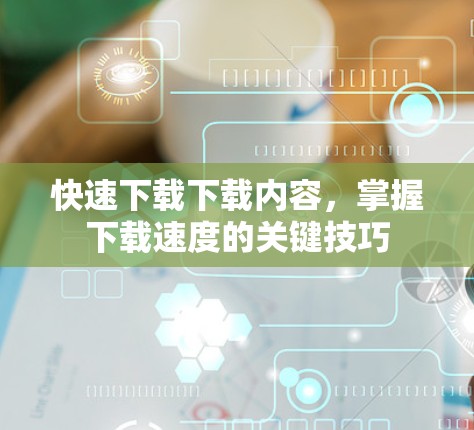 快速下载下载内容，掌握下载速度的关键技巧
