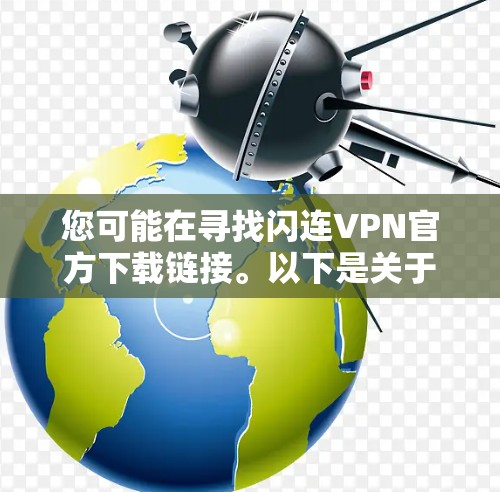 您可能在寻找闪连VPN官方下载链接。以下是关于闪连VPN的详细介绍和下载链接 您可能在寻找闪连VPN官方下载链接。以下是关于闪连VPN的详细介绍和下载链接