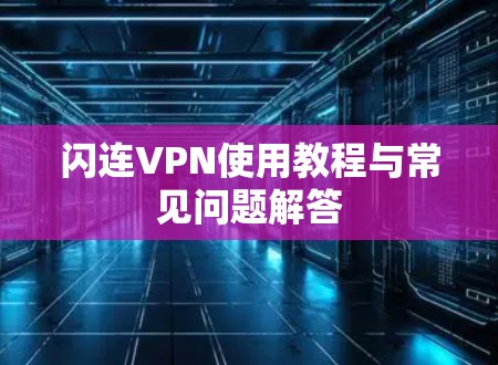 闪连VPN使用教程与常见问题解答