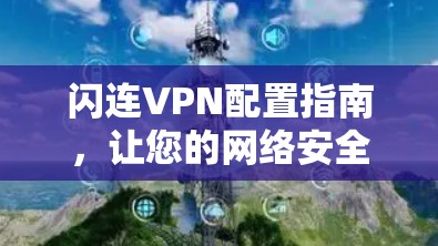 闪连VPN配置指南，让您的网络安全更放心