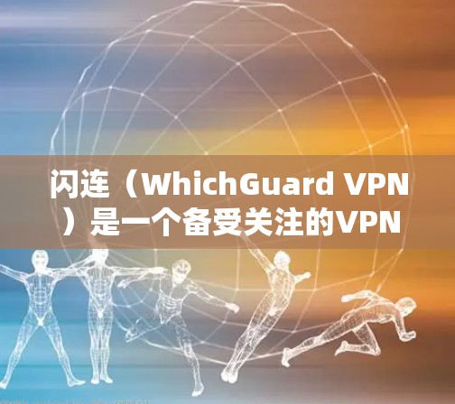 闪连（WhichGuard VPN）是一个备受关注的VPN服务，以其安全性、视频质量以及适合多种用户群体而闻名。以下是关于闪连VPN的评测