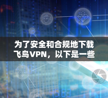 为了安全和合规地下载飞鸟VPN，以下是一些建议和步骤