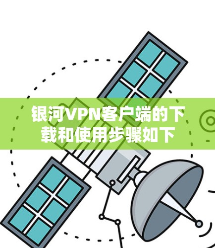 银河VPN客户端的下载和使用步骤如下