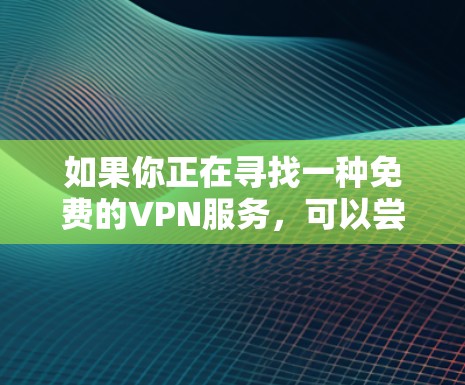 如果你正在寻找一种免费的VPN服务，可以尝试以下替代方案