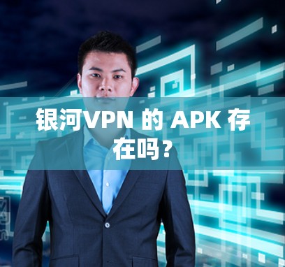 银河VPN 的 APK 存在吗? 银河VPN 的 APK 存在吗?