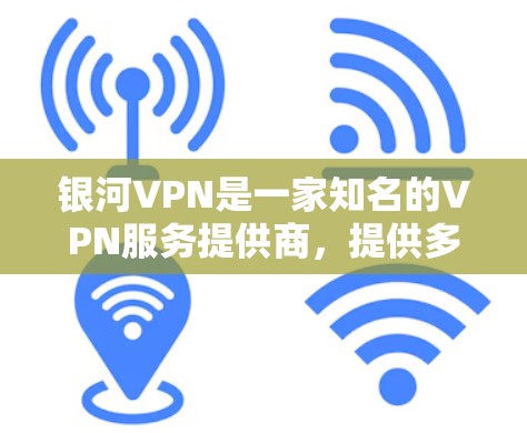 银河VPN是一家知名的VPN服务提供商，提供多种VPN类型和加密服务，帮助用户安全访问互联网。以下是关于银河VPN的一些详细信息