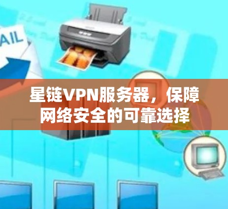 星链VPN服务器，保障网络安全的可靠选择