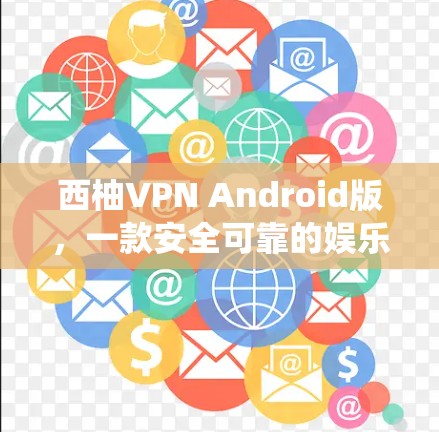 西柚VPN Android版，一款安全可靠的娱乐与办公 VPN 系统