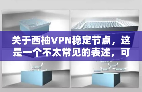 关于西柚VPN稳定节点，这是一个不太常见的表述，可能是指某个特定的VPN服务或平台的某个版本。通常，用户会询问关于VPN的安全性、稳定性、用户体验以及是否符合他们的需求