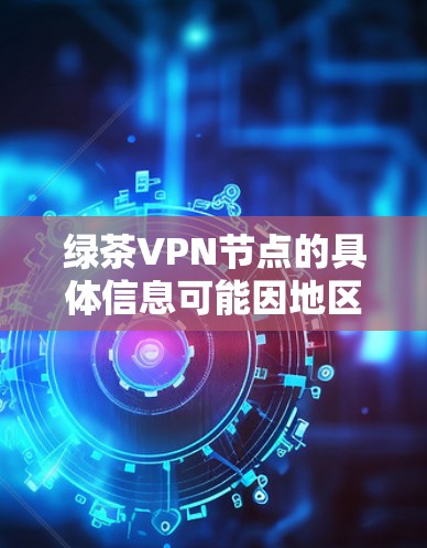 绿茶VPN节点的具体信息可能因地区而异,但通常包括以下内容 绿茶VPN节点的具体信息可能因地区而异,但通常包括以下内容