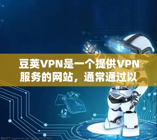 豆荚VPN是一个提供VPN服务的网站,通常通过以下步骤进行下载和使用 豆荚VPN是一个提供VPN服务的网站,通常通过以下步骤进行下载和使用