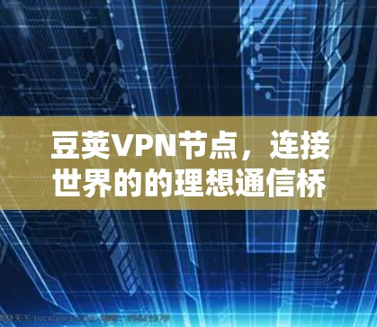 豆荚VPN节点,连接世界的的理想通信桥梁 豆荚VPN节点,连接世界的的理想通信桥梁