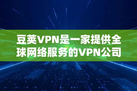 豆荚VPN是一家提供全球网络服务的VPN公司,目前在中国和中东等地区广泛使用,以其可靠性和覆盖范围受到广泛好评。以下是对豆荚VPN的详细介绍 豆荚VPN是一家提供全球网络服务的VPN公司,目前在中国和中东等地区广泛使用,以其可靠性和覆盖范围受到广泛好评。以下是对豆荚VPN的详细介绍